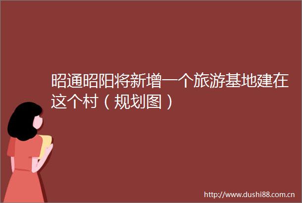 昭通昭阳将新增一个旅游基地建在这个村（规划图）