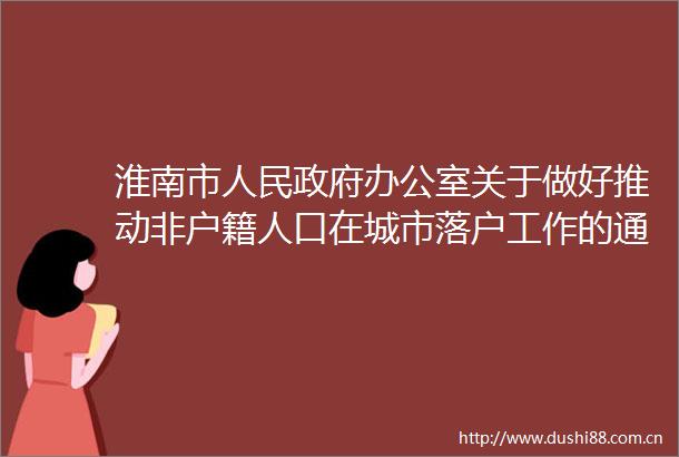 淮南市办公室关于做好推动非户籍人口在城市落户工作的通知
