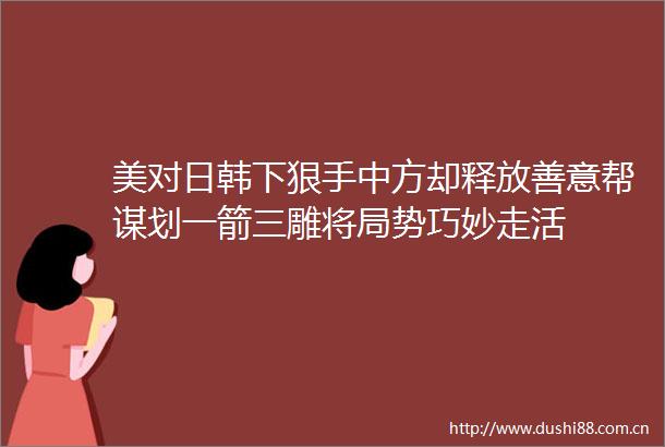 美对日韩下狠手中方却释放善意帮谋划一箭三雕将局势巧妙走活