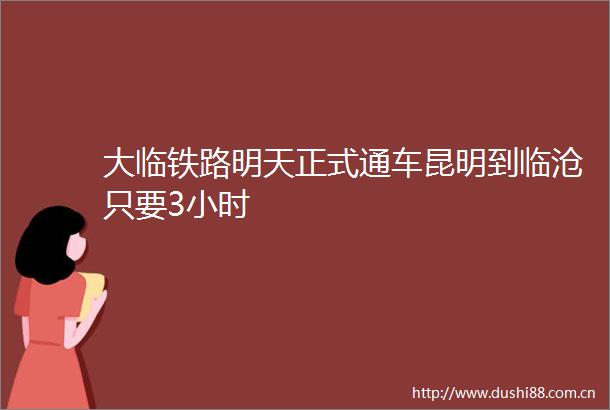 大临铁路明天正式通车昆明到临沧只要3小时