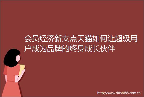 会员经济新支点天猫如何让超级用户成为品牌的终身成长伙伴
