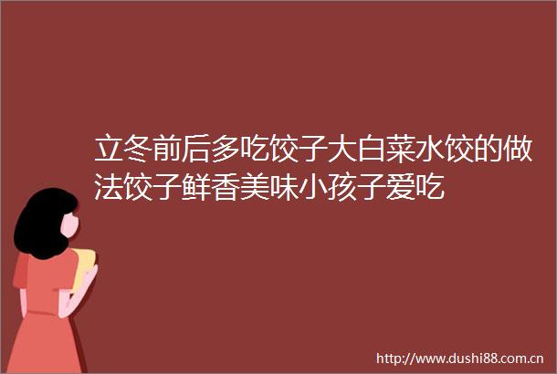 立冬前后多吃饺子大白菜水饺的做法饺子鲜香美味小孩子爱吃