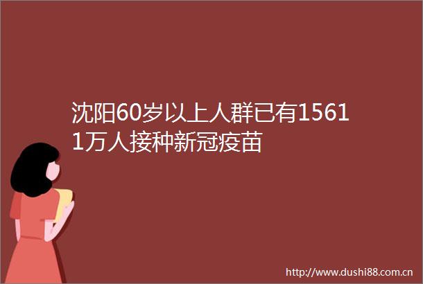沈阳60岁以上人群已有15611万人接种新冠疫苗