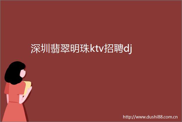 深圳翡翠明珠ktv招聘dj