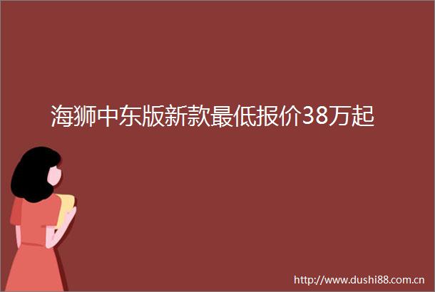 海狮中东版新款最低报价38万起