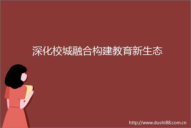 深化校城融合构建教育新生态