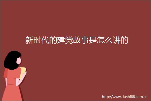 新时代的建党故事是怎么讲的