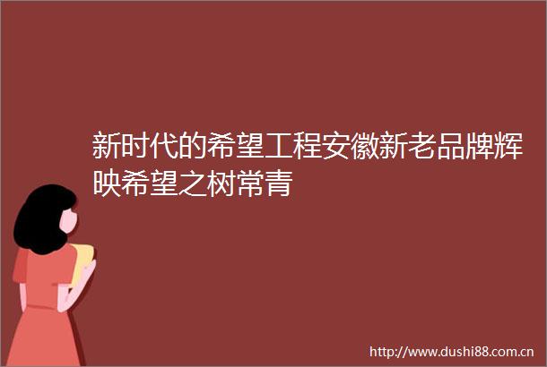 新时代的希望工程安徽新老品牌辉映希望之树常青