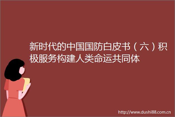 新时代的国防白皮书（六）积极服务构建人类命运共同体