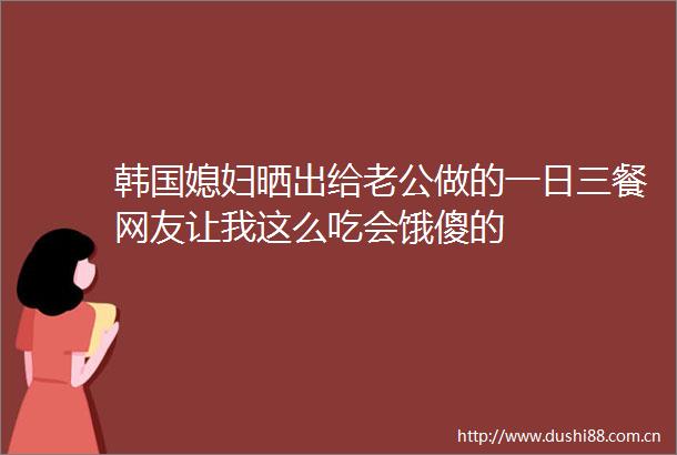 韩国媳妇晒出给老公做的一日三餐网友让我这么吃会饿傻的