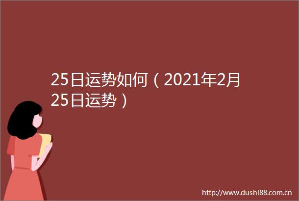 25日运势如何（2021年2月25日运势）
