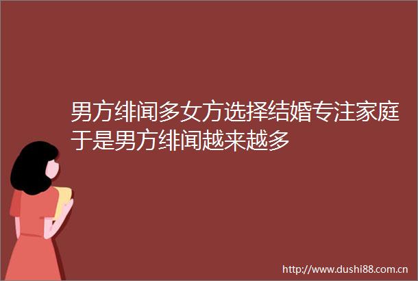 男方绯闻多女方选择结婚专注家庭于是男方绯闻越来越多