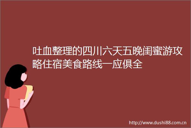 吐血整理的四川六天五晚闺蜜游攻略住宿美食路线一应俱全