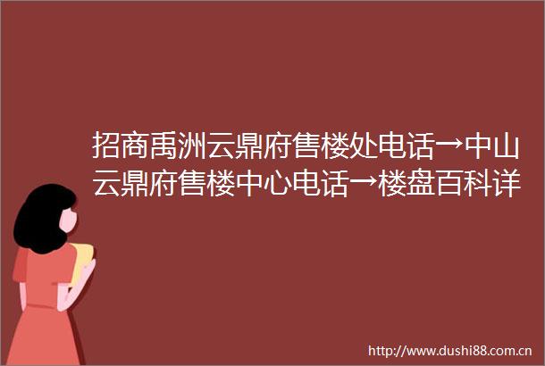 招商禹洲云鼎府售楼处电话→中山云鼎府售楼中心电话→楼盘百科详情→首页网站