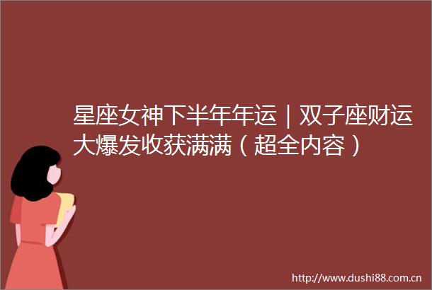 星座女神下半年年运｜双子座财运大爆发收获满满（超全内容）