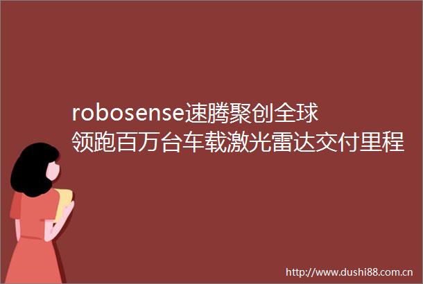 robosense速腾聚创全球领跑百万台车载激光雷达交付里程碑