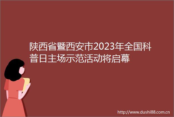 陕西省暨西安市2023年全国科普日主场示范活动将启幕