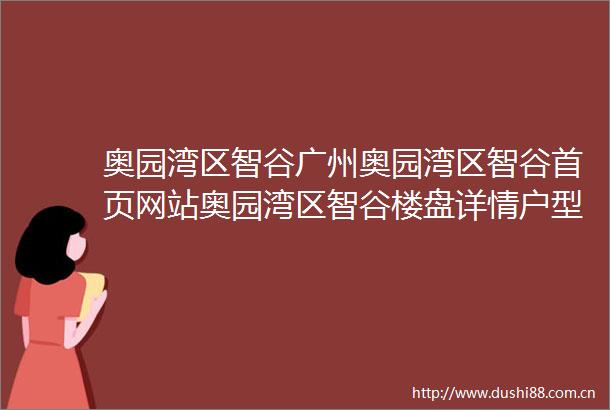 奥园湾区智谷广州奥园湾区智谷首页网站奥园湾区智谷楼盘详情户型配套