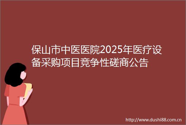 保山市中医医院2025年医疗设备采购项目竞争性磋商公告