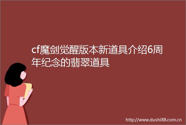 cf魔剑觉醒版本新道具介绍6周年纪念的翡翠道具