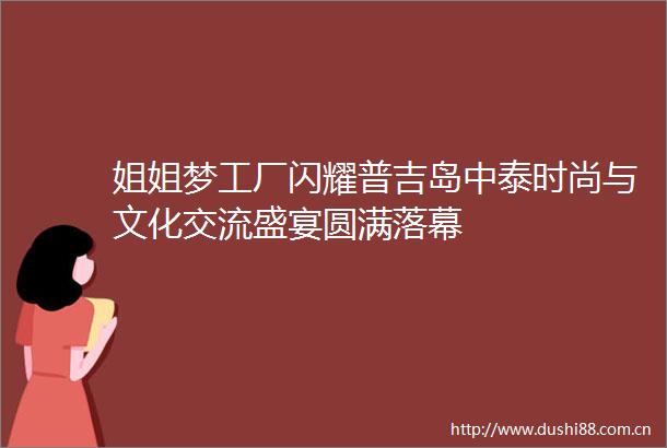 姐姐梦工厂闪耀普吉岛中泰时尚与文化交流盛宴圆满落幕