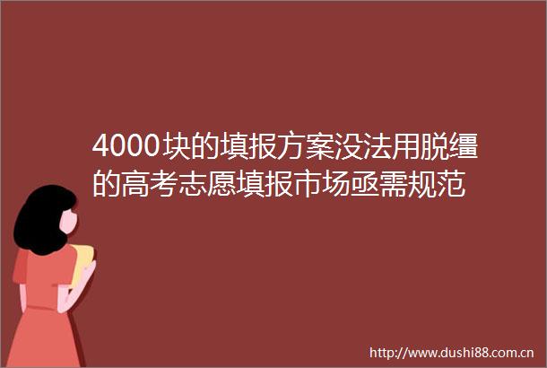 4000块的填报方案没法用脱缰的高考志愿填报市场亟需规范