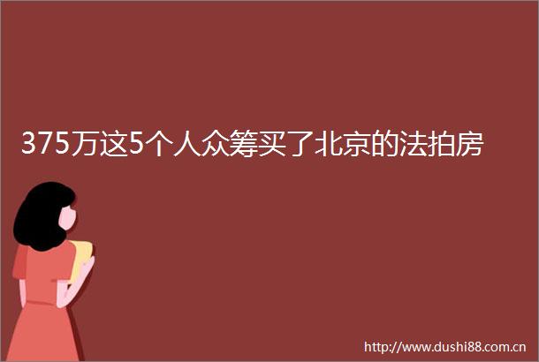 375万这5个人众筹买了北京的法拍房