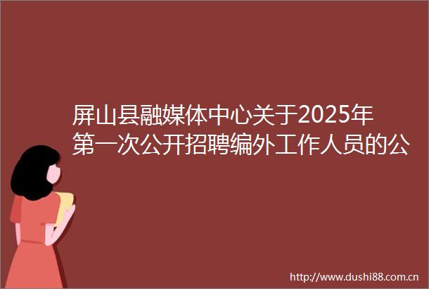 屏山县融媒体中心关于2025年第一次公开招聘编外工作人员的公告