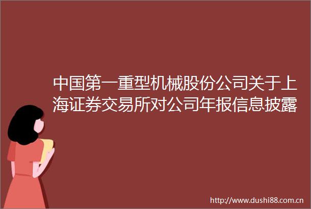 第一重型机械股份公司关于上海证券交易所对公司年报信息披露监管问询函的回复公告