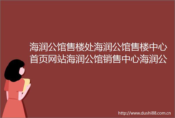 海润公馆售楼处海润公馆售楼中心首页网站海润公馆销售中心海润公馆欢迎您楼盘详情最新价格户型图容积率售楼处