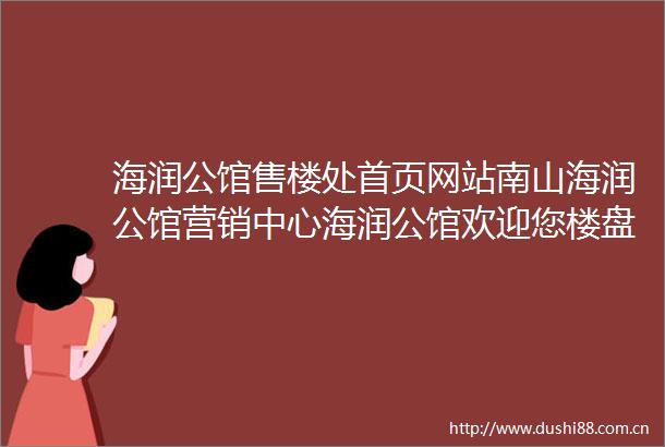 海润公馆售楼处首页网站南山海润公馆营销中心海润公馆欢迎您楼盘详情楼盘百科详情备案价户型图售楼处