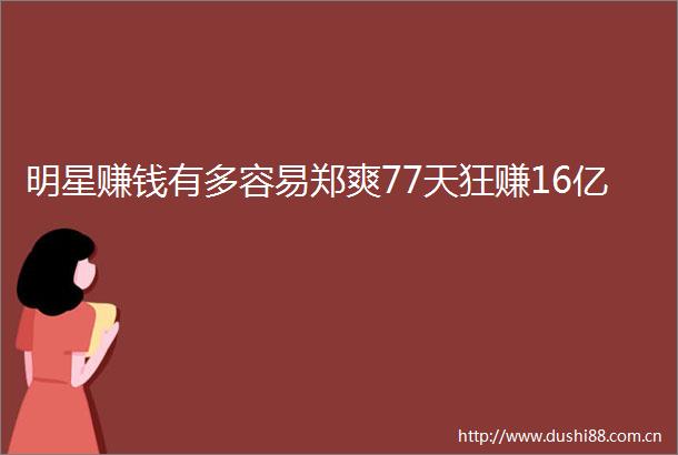 明星赚钱有多容易郑爽77天狂赚16亿