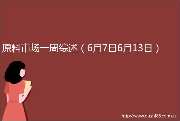 原料市场一周综述（6月7日6月13日）