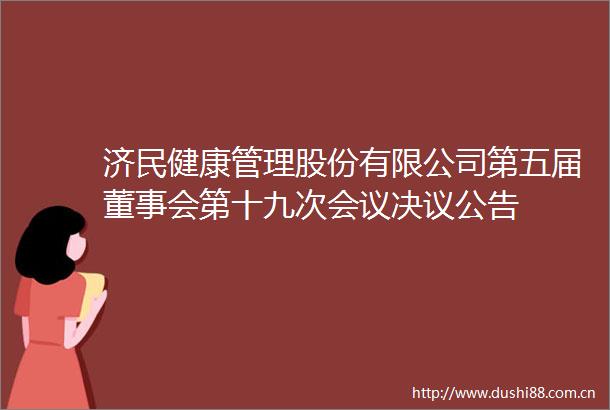 济民健康管理股份有限公司第五届董事会第十九次会议决议公告