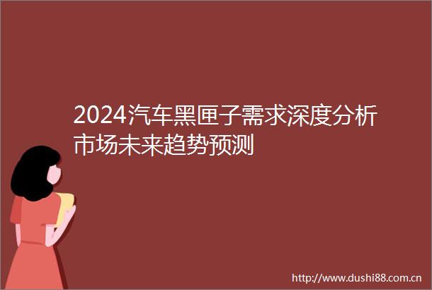 2024汽车黑匣子需求深度分析市场未来趋势预测