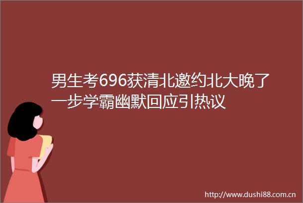 男生考696获清北邀约北大晚了一步学霸幽默回应引热议