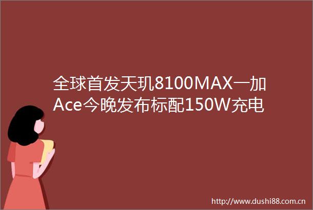 全球首发天玑8100MAX一加Ace今晚发布标配150W充电器