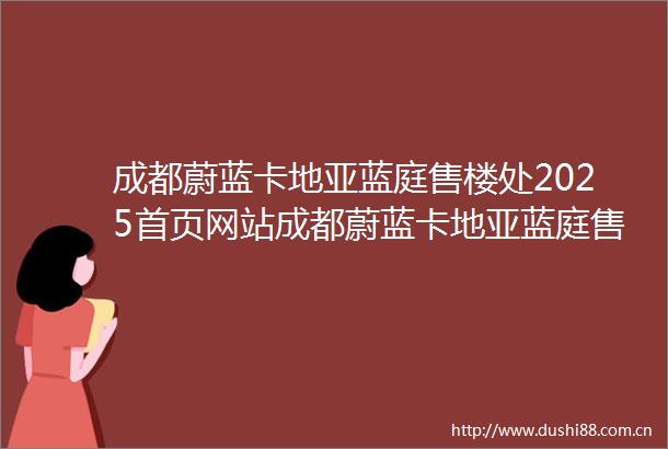 成都蔚蓝卡地亚蓝庭售楼处2025首页网站成都蔚蓝卡地亚蓝庭售楼处欢迎您→春节不打烊→24小时电话