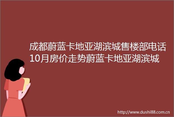 成都蔚蓝卡地亚湖滨城售楼部电话10月房价走势蔚蓝卡地亚湖滨城值得买吗