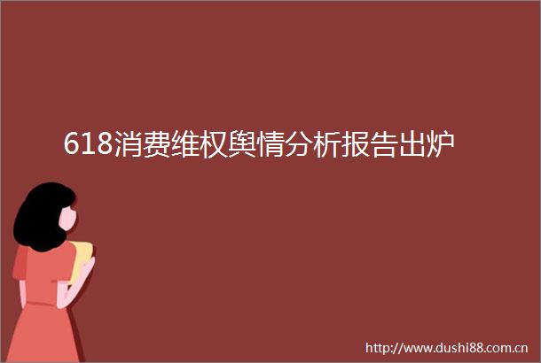 618消费维权舆情分析报告出炉
