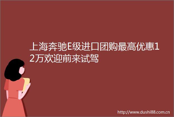 上海奔驰E级进口团购最高优惠12万欢迎前来试驾
