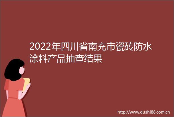2022年四川省南充市瓷砖防水涂料产品抽查结果