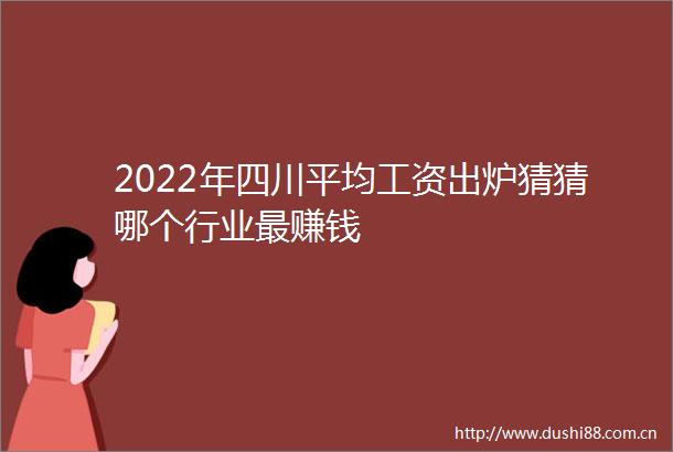 2022年四川平均工资出炉猜猜哪个行业最赚钱