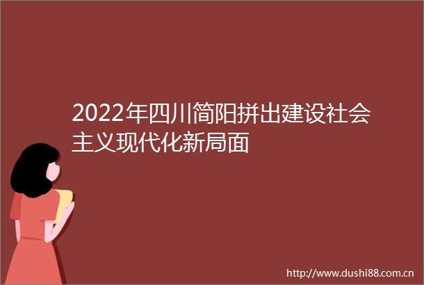 2022年四川简阳拼出建设社会主义现代化新局面