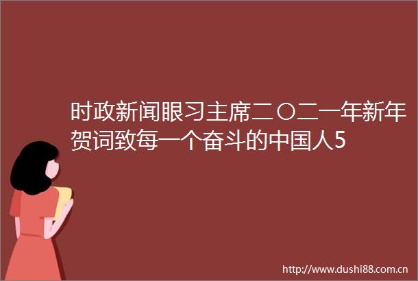 时政新闻眼习二〇二一年新年贺词致每一个奋斗的人5