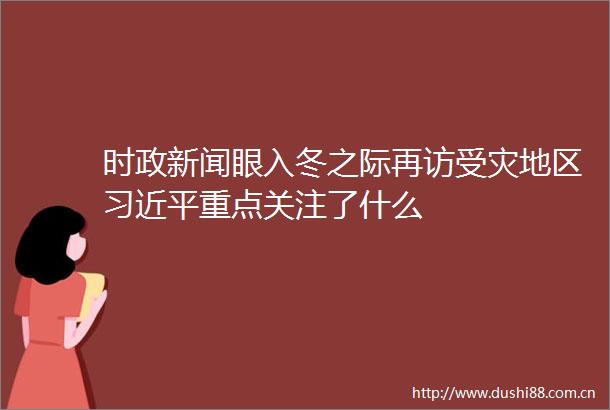 时政新闻眼入冬之际再访受灾地区重点关注了什么