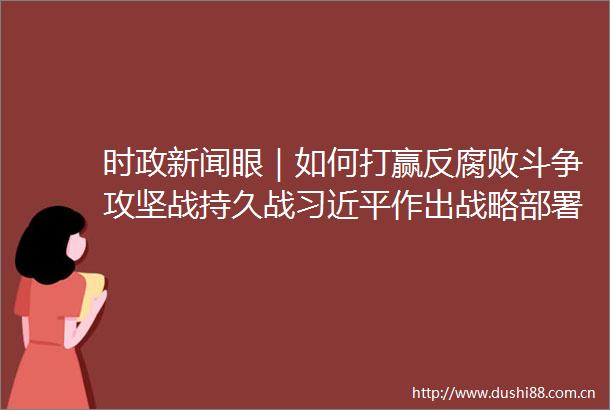 时政新闻眼｜如何打赢反斗争攻坚战持久战作出战略部署