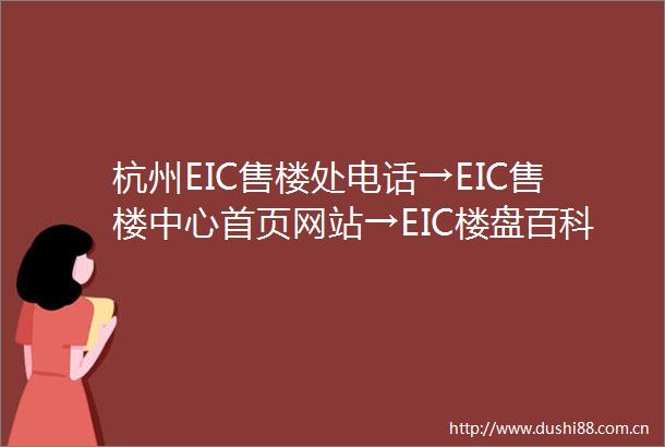 杭州EIC售楼处电话→EIC售楼中心首页网站→EIC楼盘百科详情→24小时热线电话