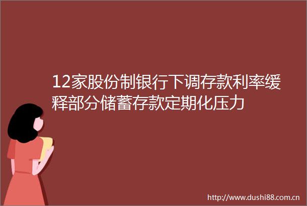 12家股份制银行下调存款利率缓释部分储蓄存款定期化压力