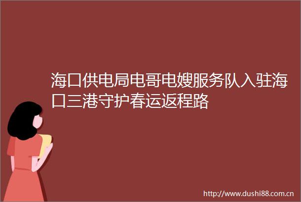 海口供电局电哥电嫂服务队入驻海口三港守护春运返程路